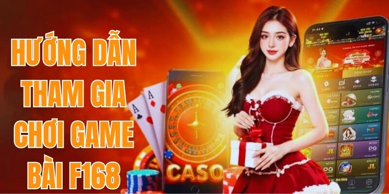 Hướng dẫn cách tham gia chơi game bài ăn tiền tại F168